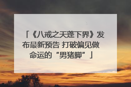 《八戒之天蓬下界》发布最新预告 打破偏见做命运的“男猪脚”