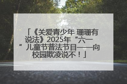 《关爱青少年 珊珊有说法》2025年“六一”儿童节普法节目——向校园欺凌说不！