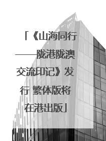 《山海同行——陇港陇澳交流印记》发行 繁体版将在港出版
