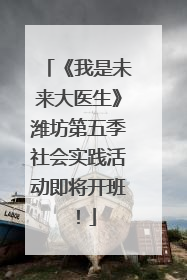 《我是未来大医生》潍坊第五季社会实践活动即将开班！
