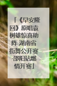 《早安隆回》原唱袁树雄惊喜助阵 湖南省街舞公开赛·邵阳站燃情开赛