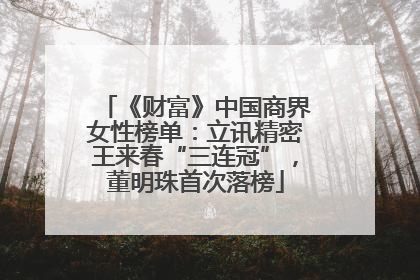 《财富》中国商界女性榜单：立讯精密王来春“三连冠”，董明珠首次落榜