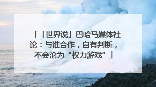 「世界说」巴哈马媒体社论：与谁合作，自有判断，不会沦为“权力游戏”