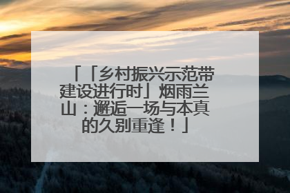 「乡村振兴示范带建设进行时」烟雨兰山：邂逅一场与本真的久别重逢！