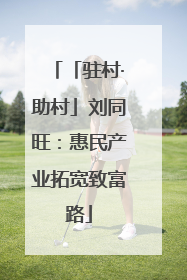「驻村·助村」刘同旺：惠民产业拓宽致富路