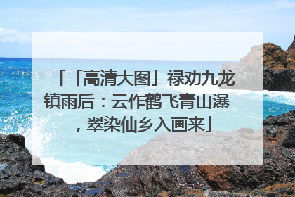 「高清大图」禄劝九龙镇雨后：云作鹤飞青山瀑，翠染仙乡入画来
