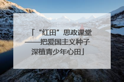 “红田”思政课堂——把爱国主义种子深植青少年心田