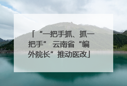 “一把手抓、抓一把手” 云南省“编外院长”推动医改