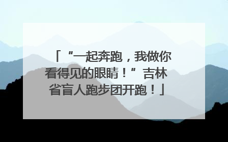“一起奔跑，我做你看得见的眼睛！”吉林省盲人跑步团开跑！