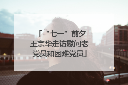 “七一”前夕 王宗华走访慰问老党员和困难党员