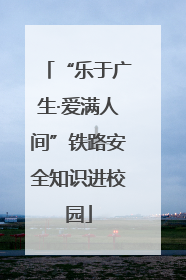 “乐于广生·爱满人间”铁路安全知识进校园
