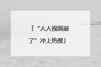 “人人视频崩了”冲上热搜