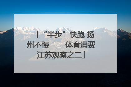 “半步”快跑 扬州不慢——体育消费江苏观察之三