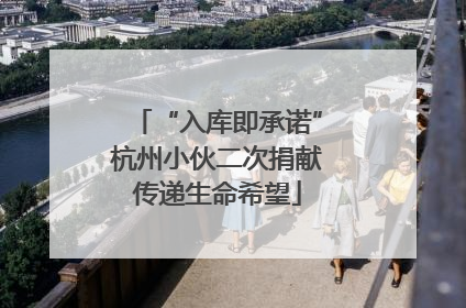 “入库即承诺”杭州小伙二次捐献传递生命希望