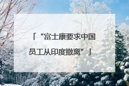 “富士康要求中国员工从印度撤离”