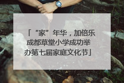 “家”年华，加倍乐 成都草堂小学成功举办第七届家庭文化节