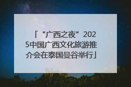 “广西之夜”2025中国广西文化旅游推介会在泰国曼谷举行