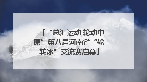 “总汇运动 轮动中原”第八届河南省“轮转冰”交流赛启幕