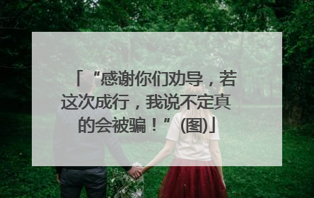 “感谢你们劝导，若这次成行，我说不定真的会被骗！”(图)