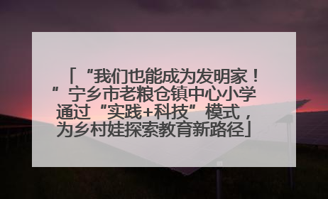 “我们也能成为发明家！”宁乡市老粮仓镇中心小学通过“实践+科技”模式，为乡村娃探索教育新路径