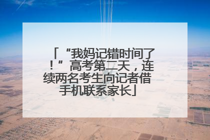 “我妈记错时间了！”高考第二天，连续两名考生向记者借手机联系家长