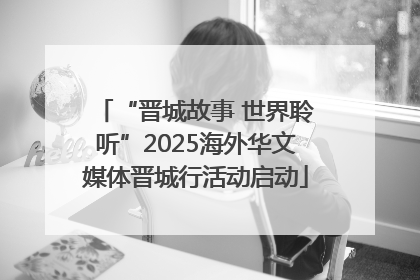 “晋城故事 世界聆听”2025海外华文媒体晋城行活动启动
