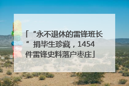 “永不退休的雷锋班长”捐毕生珍藏，1454件雷锋史料落户枣庄