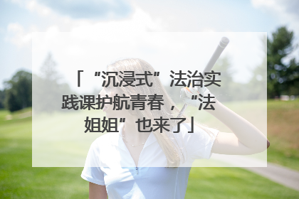 “沉浸式”法治实践课护航青春，“法姐姐”也来了