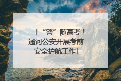 “警”随高考！通河公安开展考前安全护航工作