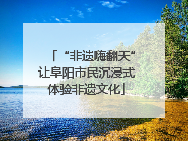 “非遗嗨翻天”让阜阳市民沉浸式体验非遗文化
