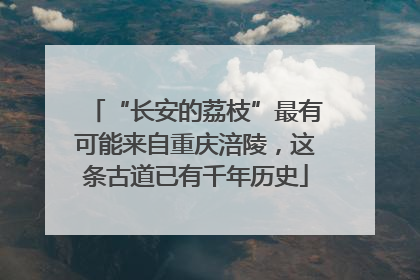 “长安的荔枝”最有可能来自重庆涪陵，这条古道已有千年历史