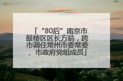 “80后”南京市鼓楼区区长方靖，跨市调任常州市委常委、市政府党组成员