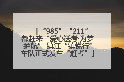 “985”“211”都赶来“爱心送考·为梦护航” 镇江“镇悦行”车队正式发车“赶考”