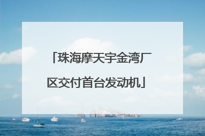 珠海摩天宇金湾厂区交付首台发动机