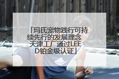 玛氏宠物践行可持续先行的发展理念 天津工厂通过LEED铂金级认证