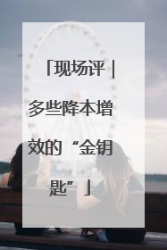 现场评｜多些降本增效的“金钥匙”