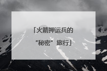 火箭押运兵的“秘密”旅行