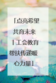 点亮希望 共育未来丨工会教育帮扶传递暖心力量