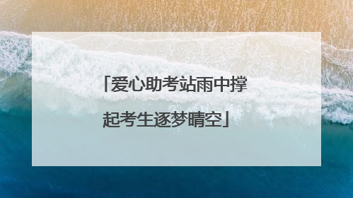 爱心助考站雨中撑起考生逐梦晴空