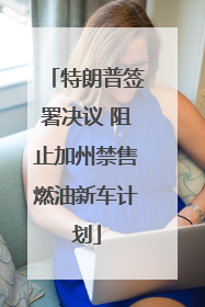 特朗普签署决议 阻止加州禁售燃油新车计划
