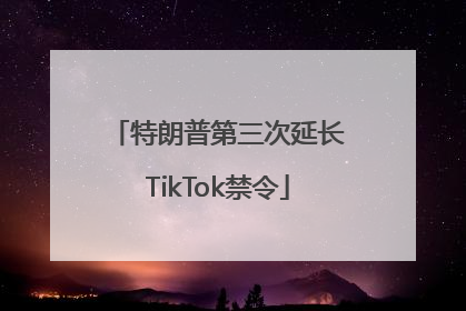 特朗普第三次延长TikTok禁令