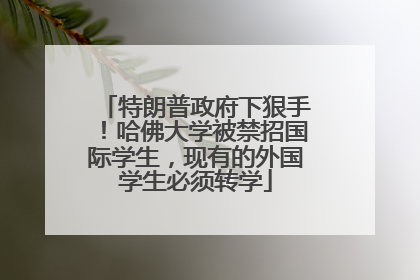 特朗普政府下狠手！哈佛大学被禁招国际学生，现有的外国学生必须转学