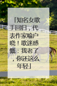 知名女歌手回归，代表作家喻户晓！歌迷感慨：我老了，你还这么年轻