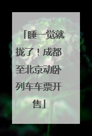 睡一觉就拢了！成都至北京动卧列车车票开售