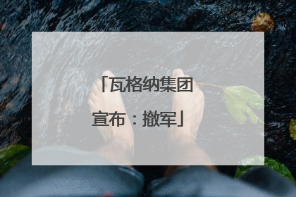 瓦格纳集团宣布：撤军