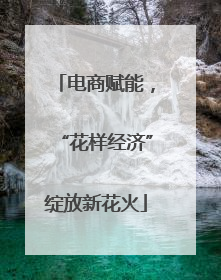 电商赋能，“花样经济”绽放新花火