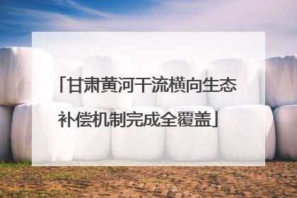 甘肃黄河干流横向生态补偿机制完成全覆盖