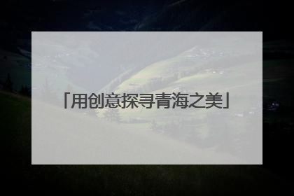 用创意探寻青海之美