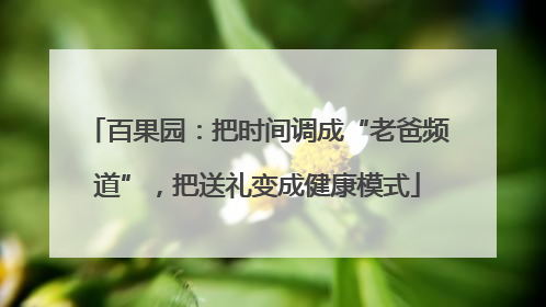 百果园：把时间调成“老爸频道”，把送礼变成健康模式