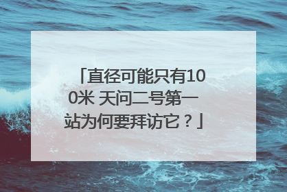 直径可能只有100米 天问二号第一站为何要拜访它？